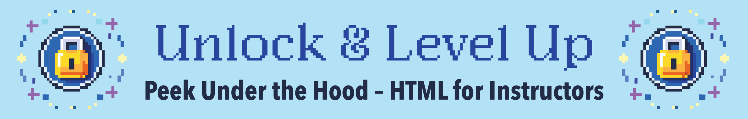 Pixelated text and padlock design on a light blue background, reads "Unlock & Level Up - Peek Under the Hood - HTML for Instructors."