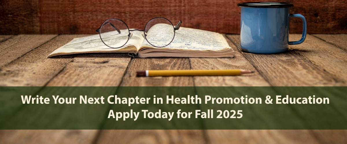 Photo of a rustic wood table with a well-worn journal, spectacles, a blue mug, and a pencil with the following written on top: "Write your next chapter in Health Promotion & Education. Apply Today for Fall 2025."
