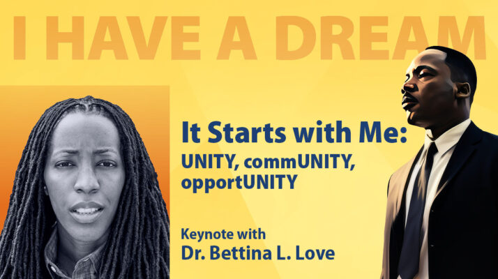 I have a dream It starts with me: unity, community, opportunity Kenote with Dr. Bettina L. Love