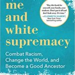 Me and White Supremacy: Combat Racism, Change the World, and Become a Good Ancestor