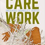 Care Work: Dreaming Disability Justice (New) - Spring 2022