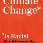 Climate Change is Racist: Race, Privilege and the Struggle for Climate Justice