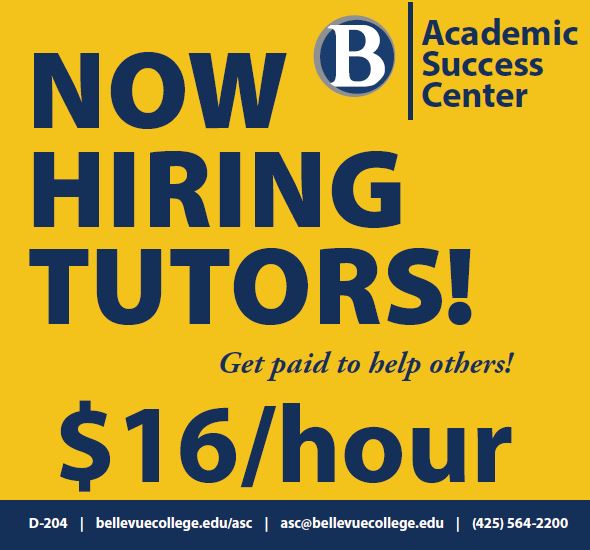 Academic Success Center: Now Hiring Tutors! Get paid to help others! $16/hour. D-204, bellevuecollege.edu/asc/, asc@bellevuecollege.edu, 425-564-2200
