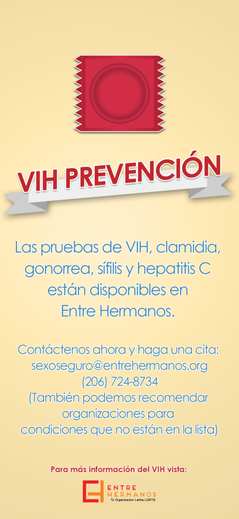 Small poster in Spanish that says “VIH Prevención: Las pruebas de VIH, clamidia, gonorrea, sífilis y hepatitis C están disponibles en Entre Hermanos. Contáctenos ahora y haga una cita: sexoseguro@entrehermanos.org (También podemos recomendar organizaciones para condiciones que no están en la lista.) Para más información del VIS vista Entre Hermanos”