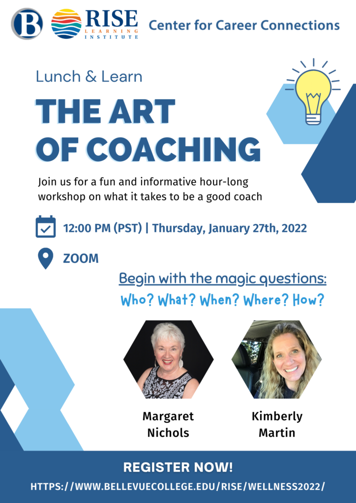 Poster for event with Bellevue College, RISE Learning Institute, and Center for Career Connections logos, and name of event, along with "Join us for a fun and informative hour-long workshop on what it takes to be a good coach" with the date and time, as given on this page. Says it is on Zoom and says "Begin with the magic questions: Who? What? When? Where? How?" with photos of the moderators Margaret Nichols and Kimberly Martin, and ending with "Register Now!" with link to this webpage.