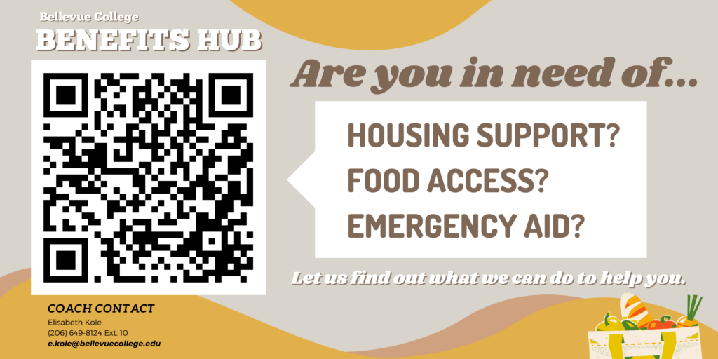 Bathroom Flyer with "Bellevue College Benefits Hub" at top left and a large QR code below it. In center "Are you in need of... HOUSING SUPPORT? FOOD ACCESS? EMERGENCY AID? Let us find out what we can do to help you." On bottom says "Coach Contact Elisabeth Kole (206) 649-8124 Ext. 10 e.kole@bellevuecollege.edu"