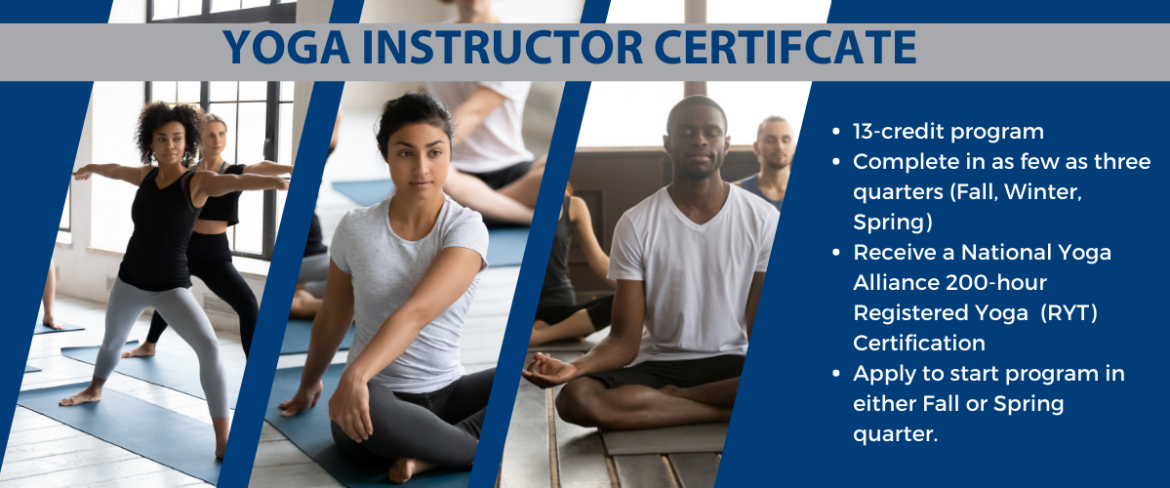 13-credit program Complete in as few as three quarters (Fall, Winter, Spring) Receive a National Yoga Alliance 200-hour Registered Yoga (RYT) Certification Apply to start program in either Fall or Spring quarter.