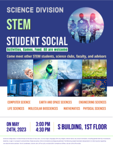 STEM Student Social Activities, games, and food. All are welcome. Come meet other STEM students, science clubs, faculty, and advisors. Wednesday, May 24 3-4:30 p.m. S building, 1st floor
