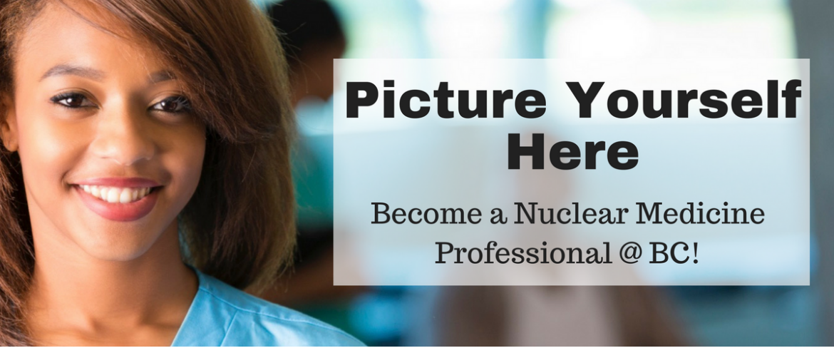 Picture Yourself Here- Become a Nuclear Medicine Professional at BC!