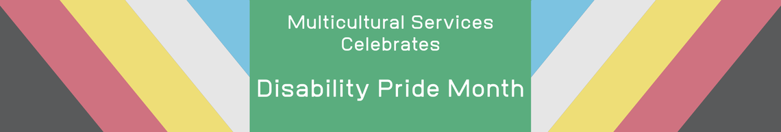 Colors for Disability ride month are grey. red, yellow, white, blue, and green with text that says Multicultural Service Celebrates Disability Pride Month